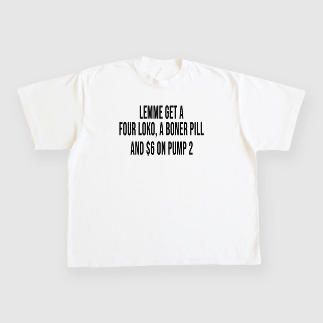 Lemme get a Four Loko, a Boner Pill and 6 on pump 2 Custom Printed White T-shirt