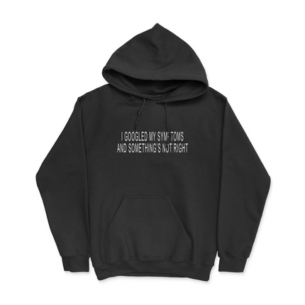 I Googled My Symptoms And Somethings Not Right Hoodie