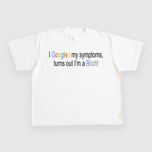 I Googled My Symptoms Turns Out Im A Bitch CUSTOM PRINTED T-SHIRT