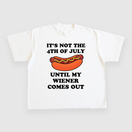 ITS NOT THE 4TH OF JULY UNTIL MY WIENER COMES OUT CUSTOM PRINTED T-SHIRT