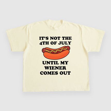 ITS NOT THE 4TH OF JULY UNTIL MY WIENER COMES OUT CUSTOM PRINTED T-SHIRT