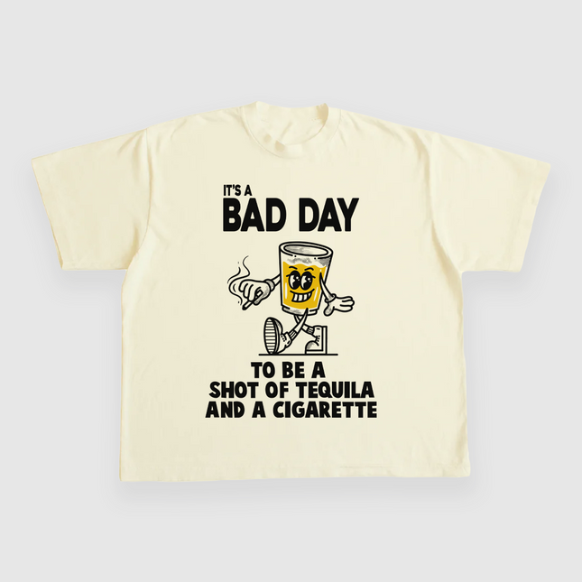 ITS A BAD DAY TO BE A SHOT OF TEQUILA AND A CIGARETTE CUSTOM PRINTED T-SHIRT