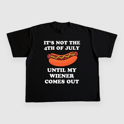 ITS NOT THE 4TH OF JULY UNTIL MY WIENER COMES OUT CUSTOM PRINTED T-SHIRT