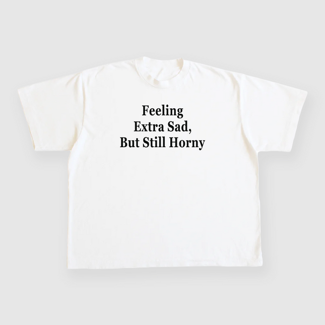 Feeling Extra Sad But Still Horny Custom Printed T-shirt